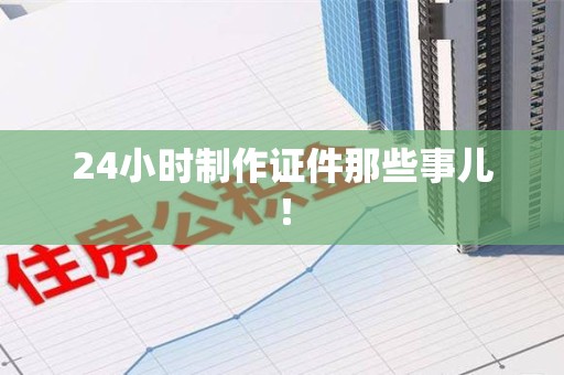 柘荣24小时制作证件那些事儿！