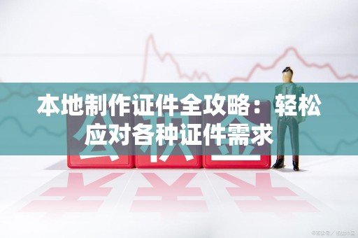 柘荣本地制作证件全攻略:轻松应对各种证件需求 柘荣本地制作证件全攻略:轻松应对各种证件需求
