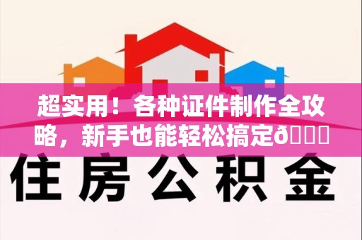 柘荣超实用！各种证件制作全攻略，新手也能轻松搞定😎