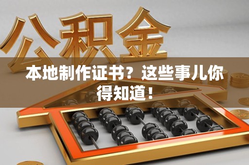 柘荣本地制作证书？这些事儿你得知道！
