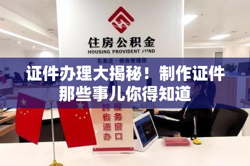 柘荣证件办理大揭秘！制作证件那些事儿你得知道