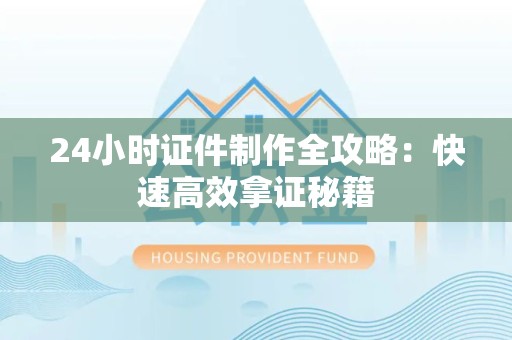 柘荣24小时证件制作全攻略：快速高效拿证秘籍