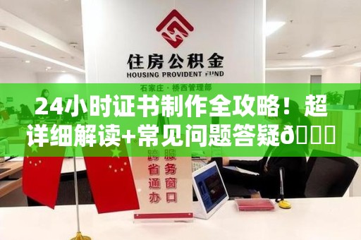 柘荣24小时证书制作全攻略！超详细解读+常见问题答疑😎