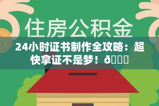 柘荣24小时证书制作全攻略：超快拿证不是梦！😎