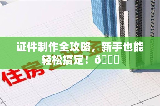柘荣证件制作全攻略，新手也能轻松搞定！😎